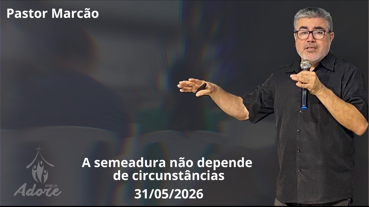 Pastor Marcão pregando sobre o tema "A semeadura não depende das circunstâncias", baseado em Salmos 126:5-6, ministrado na Igreja Adore em 31 de maio de 2026