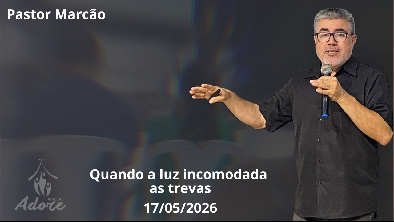 Pastor Marcão ministrando a mensagem "Quando a Luz Incomoda as Trevas", sobre o impacto da verdade de Deus em um mundo marcado pela escuridão espiritual, na Igreja Adore em 17 de maio de 2026